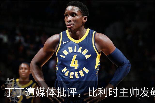 丁丁遭媒体批评，比利时主帅发飙：你们是真不知道他是什么级别