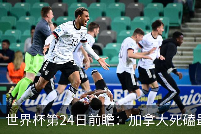 世界杯第24日前瞻：加拿大死磕最大苦主 姆巴佩冲击里程碑