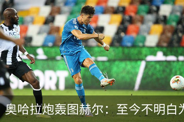 奥哈拉炮轰图赫尔：至今不明白为什么不带阿诺德，史上最差选人
