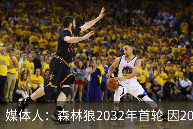 媒体人：森林狼2032年首轮 因2024-25赛季超过第二土豪线而被冻结