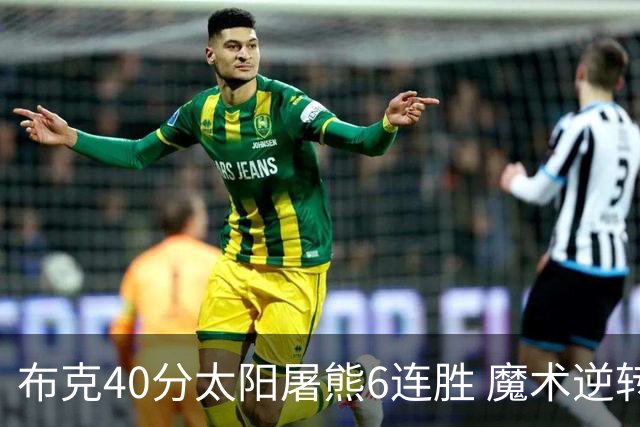 布克40分太阳屠熊6连胜 魔术逆转绿军6连胜