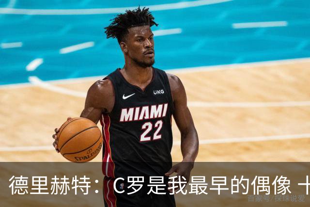 德里赫特：C罗是我最早的偶像 十五六岁意识到自己能踢出来