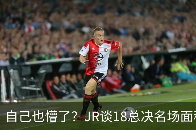 自己也懵了？JR谈18总决名场面称当时打平！几年前曾承认以为领先