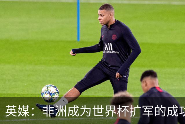 英媒：非洲成为世界杯扩军的成功典范 而亚洲足球需要反思