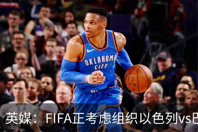 英媒：FIFA正考虑组织以色列vs巴勒斯坦青少友谊赛，为新赛事揭幕